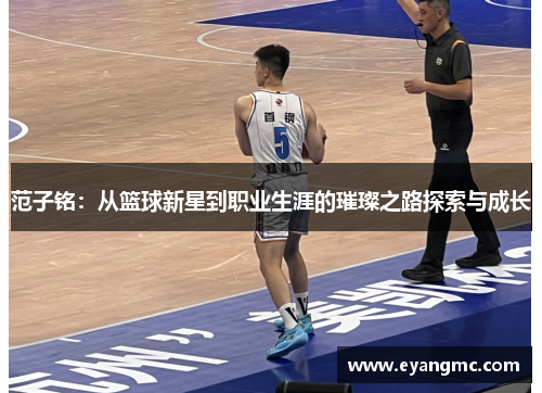 范子铭：从篮球新星到职业生涯的璀璨之路探索与成长