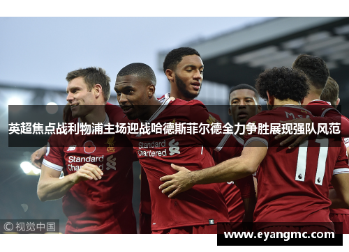 英超焦点战利物浦主场迎战哈德斯菲尔德全力争胜展现强队风范