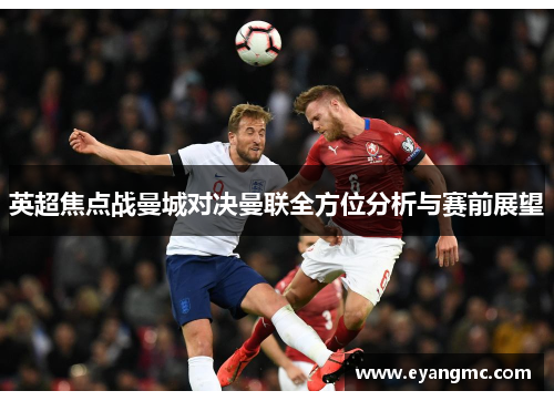英超焦点战曼城对决曼联全方位分析与赛前展望