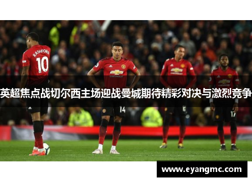 英超焦点战切尔西主场迎战曼城期待精彩对决与激烈竞争