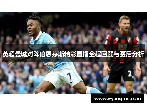 英超曼城对阵伯恩茅斯精彩直播全程回顾与赛后分析