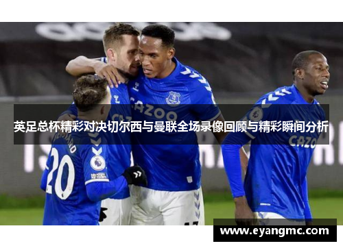 英足总杯精彩对决切尔西与曼联全场录像回顾与精彩瞬间分析