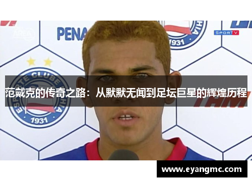 范戴克的传奇之路：从默默无闻到足坛巨星的辉煌历程