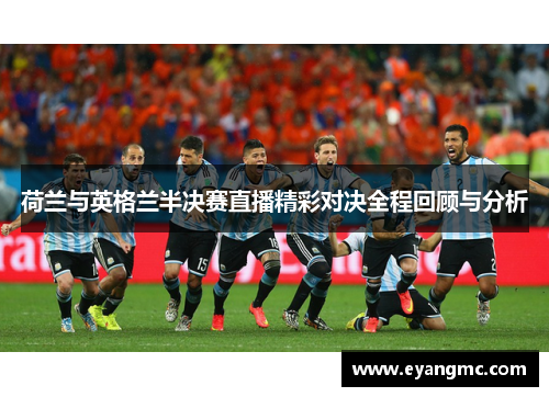 荷兰与英格兰半决赛直播精彩对决全程回顾与分析