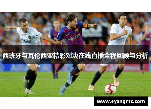 西班牙与瓦伦西亚精彩对决在线直播全程回顾与分析