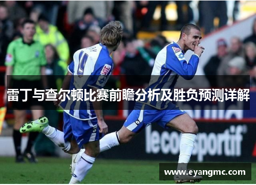雷丁与查尔顿比赛前瞻分析及胜负预测详解