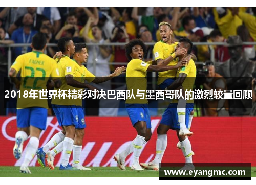 2018年世界杯精彩对决巴西队与墨西哥队的激烈较量回顾