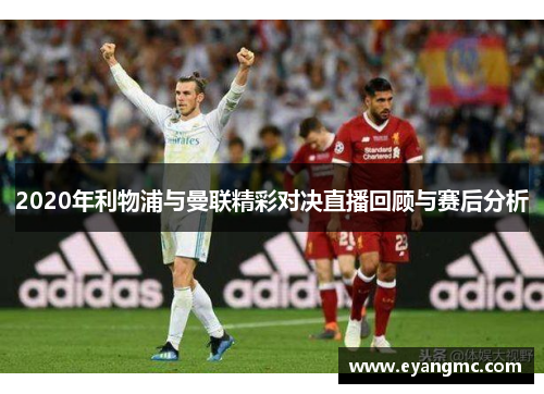 2020年利物浦与曼联精彩对决直播回顾与赛后分析