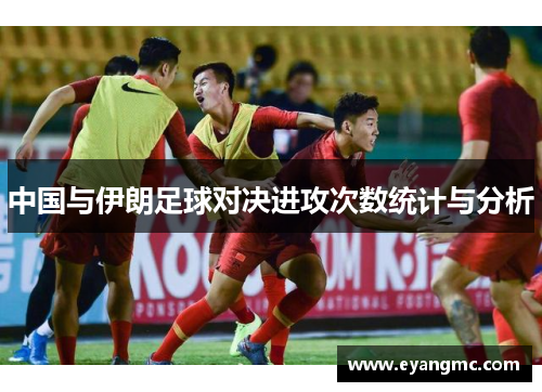 中国与伊朗足球对决进攻次数统计与分析