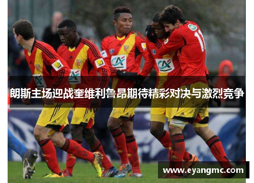 朗斯主场迎战奎维利鲁昂期待精彩对决与激烈竞争