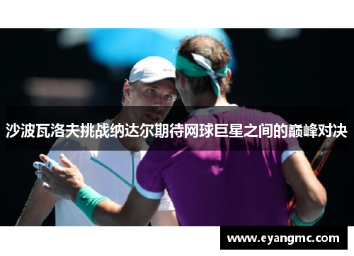 沙波瓦洛夫挑战纳达尔期待网球巨星之间的巅峰对决
